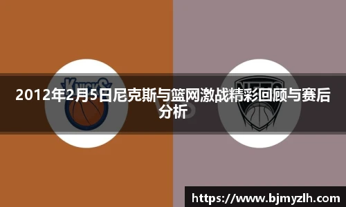 乐鱼leyu官方2012年2月5日尼克斯与篮网激战精彩回顾与赛后分析