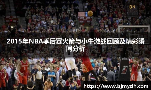 乐鱼leyu官方2015年NBA季后赛火箭与小牛激战回顾及精彩瞬间分析
