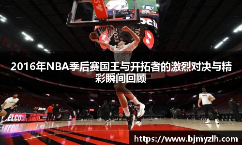乐鱼leyu官方2016年NBA季后赛国王与开拓者的激烈对决与精彩瞬间回顾