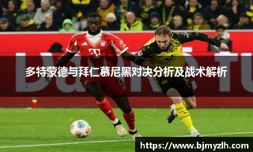 乐鱼leyu官方多特蒙德与拜仁慕尼黑对决分析及战术解析