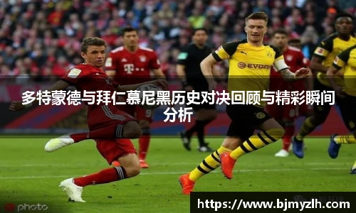 乐鱼leyu官方多特蒙德与拜仁慕尼黑历史对决回顾与精彩瞬间分析