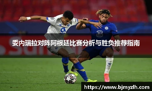 乐鱼leyu官方委内瑞拉对阵阿根廷比赛分析与胜负推荐指南