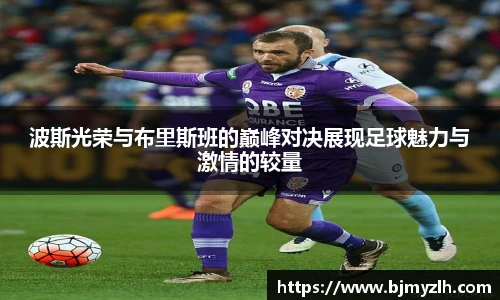 波斯光荣与布里斯班的巅峰对决展现足球魅力与激情的较量