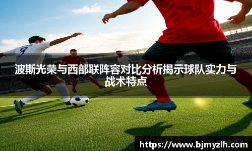 波斯光荣与西部联阵容对比分析揭示球队实力与战术特点