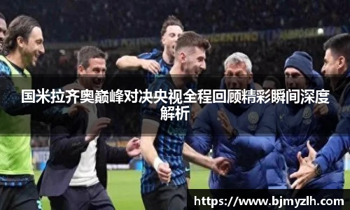 国米拉齐奥巅峰对决央视全程回顾精彩瞬间深度解析