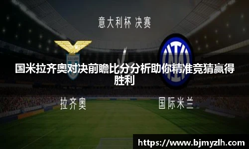 国米拉齐奥对决前瞻比分分析助你精准竞猜赢得胜利